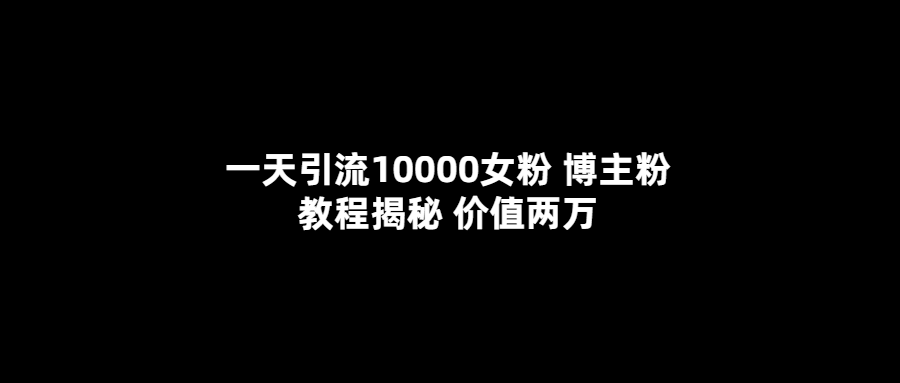 一天引流10000女粉，博主粉教程揭秘（价值两万）-科景笔记