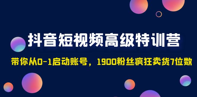 抖音短视频高级特训营：带你从0-1启动账号，1900粉丝疯狂卖货7位数-科景笔记