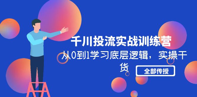 千川投流实战训练营：从0到1学习底层逻辑，实操干货全部传授(无中创水印)-科景笔记