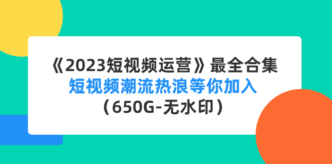 《2023短视频运营》最全合集：短视频潮流热浪等你加入（650G-无水印）-科景笔记