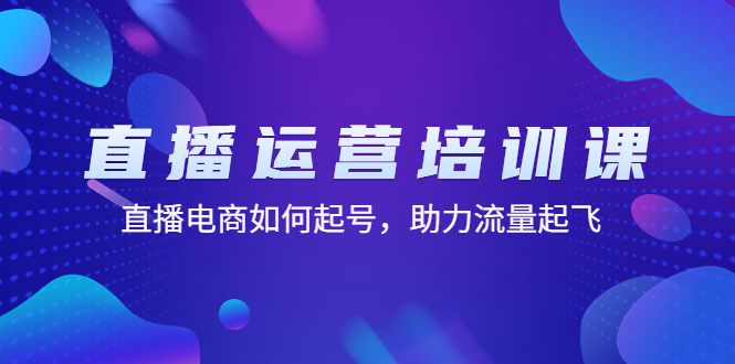 直播运营培训课：直播电商如何起号，助力流量起飞（11节课）-科景笔记