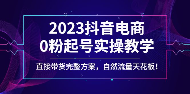 2023抖音电商0粉起号实操教学，直接带货完整方案，自然流量天花板-科景笔记