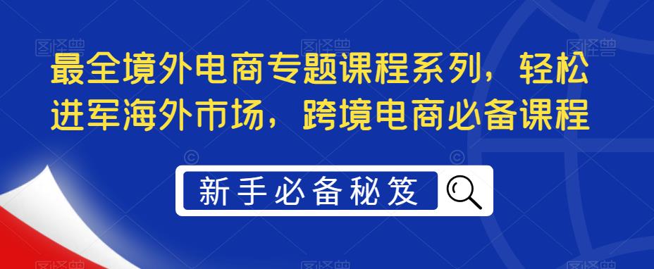 最全境外电商专题课程系列，轻松进军海外市场，跨境电商必备课程-科景笔记