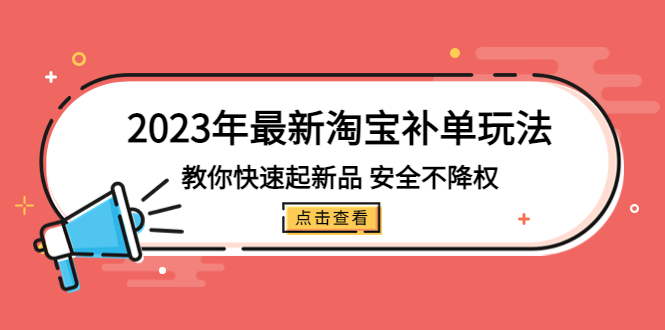 2023年最新淘宝补单玩法，教你快速起·新品，安全·不降权（18课时）-科景笔记