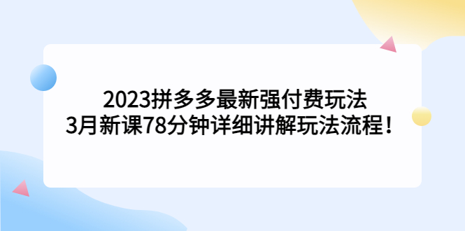 2023拼多多最新强付费玩法，3月新课​78分钟详细讲解玩法流程！-科景笔记