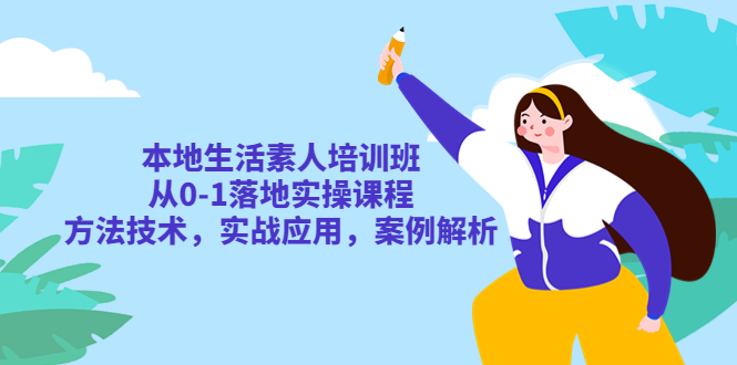 本地生活素人培训班：从0-1落地实操课程，方法技术，实战应用，案例解析-科景笔记