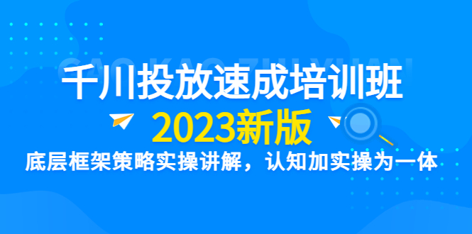 千川投放速成培训班【2023新版】底层框架策略实操讲解，认知加实操为一体-科景笔记