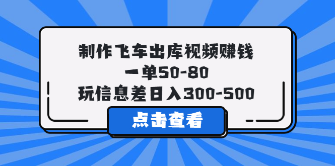 制作飞车出库视频赚钱，一单50-80，玩信息差日入300-500-科景笔记