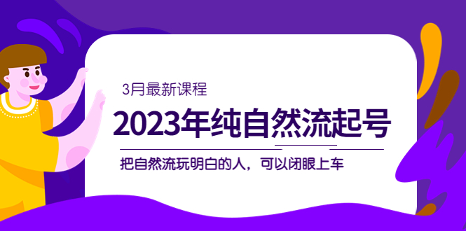 2023年纯自然流·起号课程，把自然流·玩明白的人 可以闭眼上车（3月更新）-科景笔记