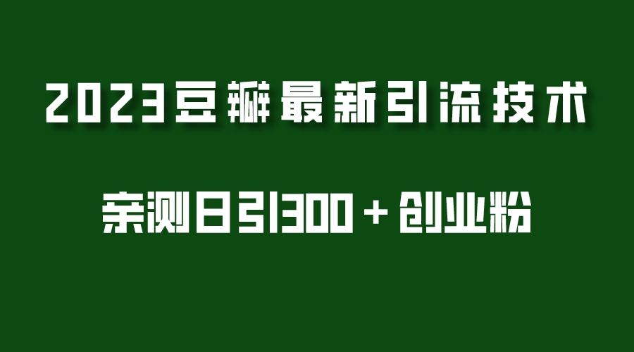 2023豆瓣引流最新玩法，实测日引流创业粉300＋（7节视频课）-科景笔记