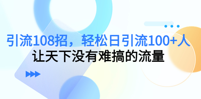 引流108招，轻松日引流100+人，让天下没有难搞的流量-科景笔记