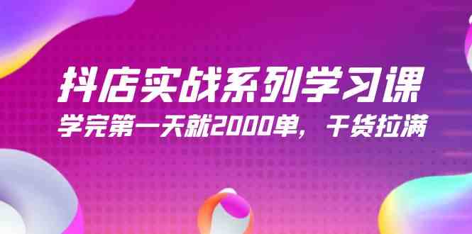 抖店实战系列学习课，学完第一天就2000单，干货拉满（245节课）-科景笔记