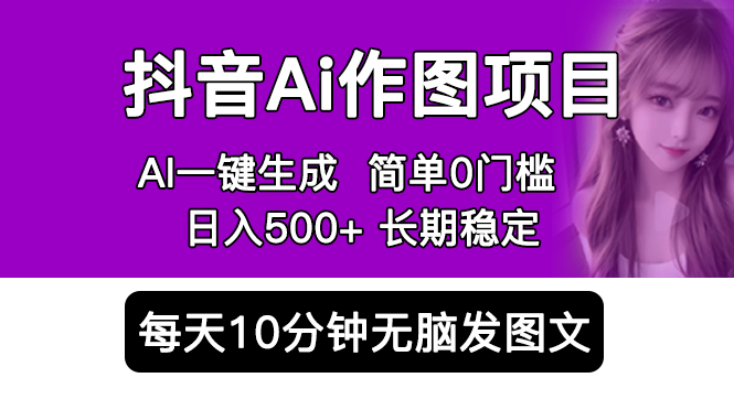 抖音Ai作图项目 Ai手机app一键生成图片 0门槛 每天10分钟发图文 日入500+-科景笔记