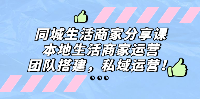 同城生活商家分享课：本地生活商家运营，团队搭建，私域运营！-科景笔记