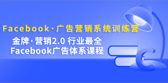 Facebook·广告营销系统训练营：金牌·营销2.0 行业最全Facebook广告·体系-科景笔记