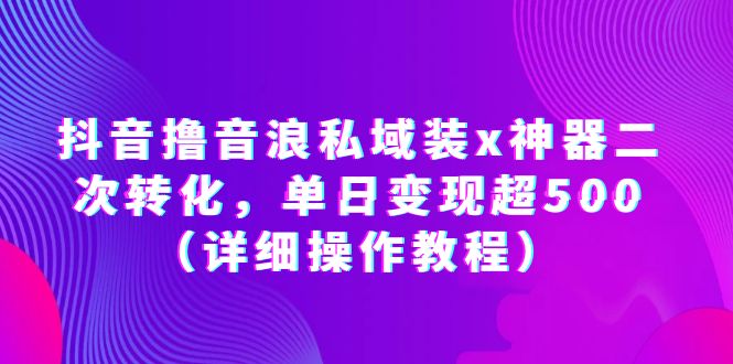 抖音撸音浪私域装x神器二次转化，单日变现超500（详细操作教程）-科景笔记