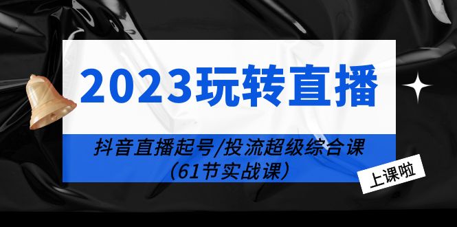 2023玩转直播线上课：抖音直播起号-投流超级干货（61节实战课）-科景笔记