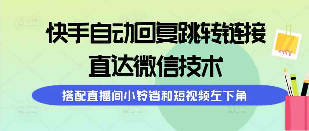 快手自动回复跳转链接，直达微信技术，搭配直播间小铃铛和短视频左下角-科景笔记