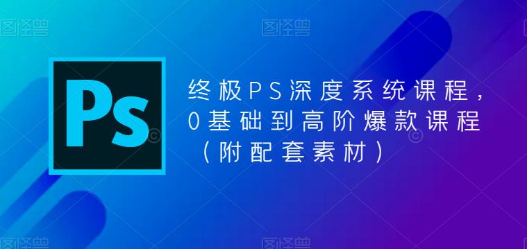 终极-PS全面深度系统课程，0基础到高阶爆款课程（附配套素材）-科景笔记