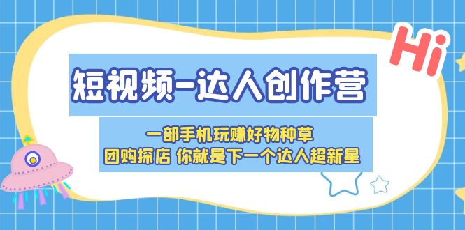 短视频-达人创作营 一部手机玩赚好物种草 团购探店 你就是下一个达人超新星-科景笔记