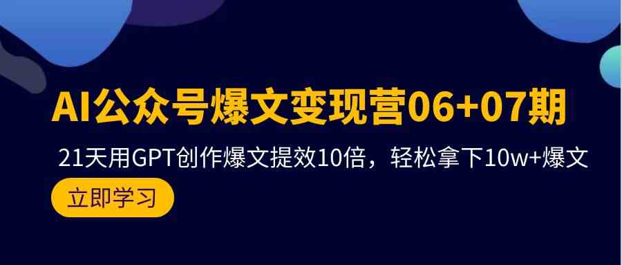 AI公众号爆文变现营06+07期，21天用GPT创作爆文提效10倍，轻松拿下10w+爆文-科景笔记