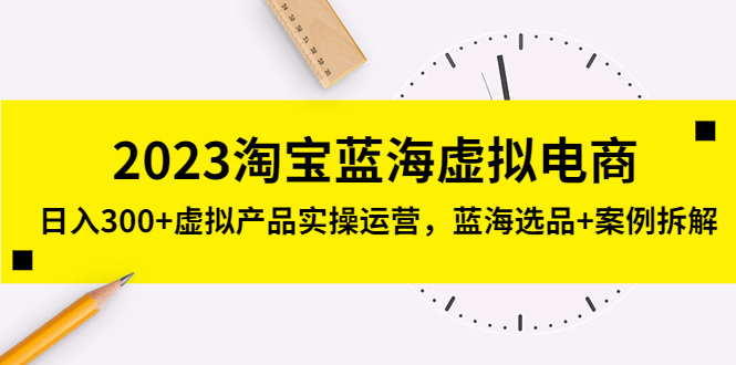 2023淘宝蓝海虚拟电商，日入300+虚拟产品实操运营，蓝海选品+案例拆解-科景笔记