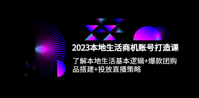 2023本地同城生活商机账号打造课，基本逻辑+爆款团购品搭建+投放直播策略-科景笔记