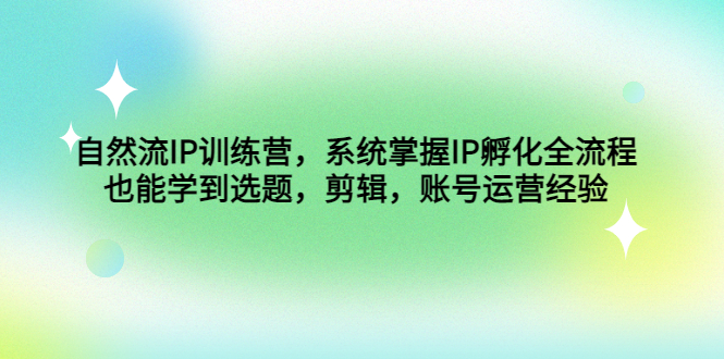 自然流IP训练营，系统掌握IP孵化全流程，也能学到选题，剪辑，账号运营经验-科景笔记