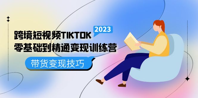 跨境·短视频TIKTOK零基础到精通变现训练营 短视频·独立站·带货变现技巧-科景笔记