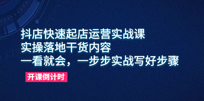 抖店快速起店运营实战课，实操落地干货内容，一看就会，一步步实战写好步骤-科景笔记