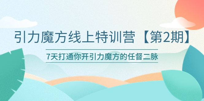 引力魔方线上特训营【第二期】五月新课，7天打通你开引力魔方的任督二脉-科景笔记