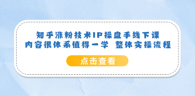 知乎涨粉技术IP操盘手线下课，内容很体系值得一学  整体实操流程！-科景笔记