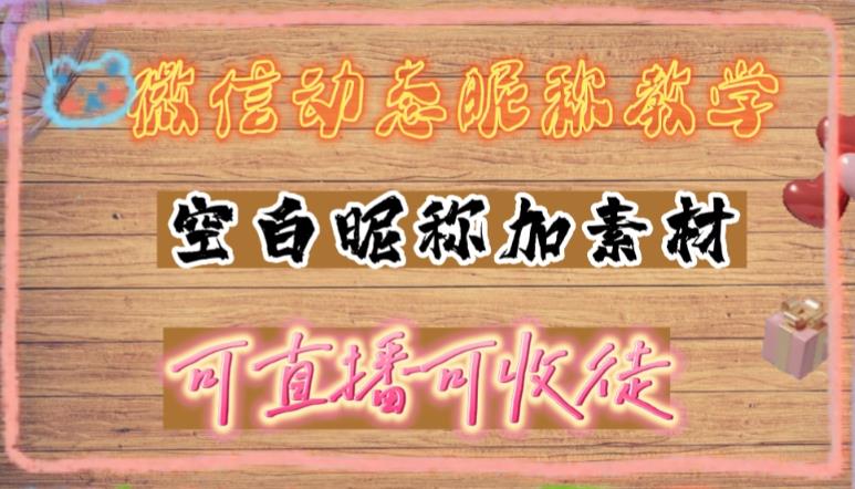 微信动态昵称设置方法，可抖音直播引流，日赚上百【详细视频教程+素材】-科景笔记