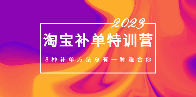 2023最新淘宝补单特训营，8种补单方法总有一种适合你！-科景笔记