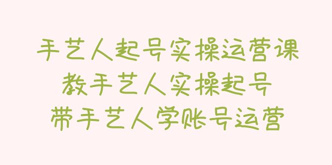 手艺人起号实操运营课，教手艺人实操起号，带手艺人学账号运营-科景笔记