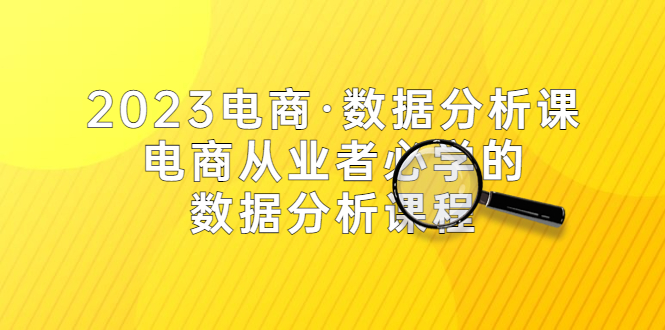 2023电商·数据分析课，电商·从业者必学的数据分析课程（42节课）-科景笔记