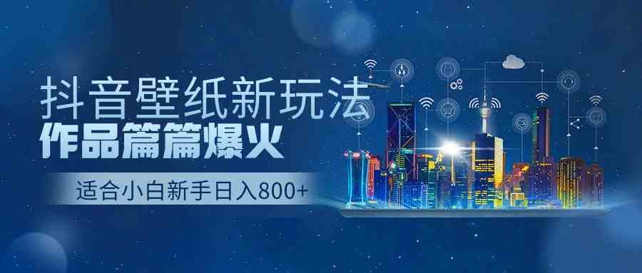 抖音壁纸号新玩法，作品篇篇爆火，日收益500+-科景笔记