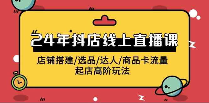 2024年抖店线上直播课，店铺搭建/选品/达人/商品卡流量/起店高阶玩法-科景笔记