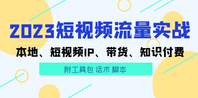 2023短视频流量实战 本地、短视频IP、带货、知识付费（附工具包 话术 脚本)-科景笔记