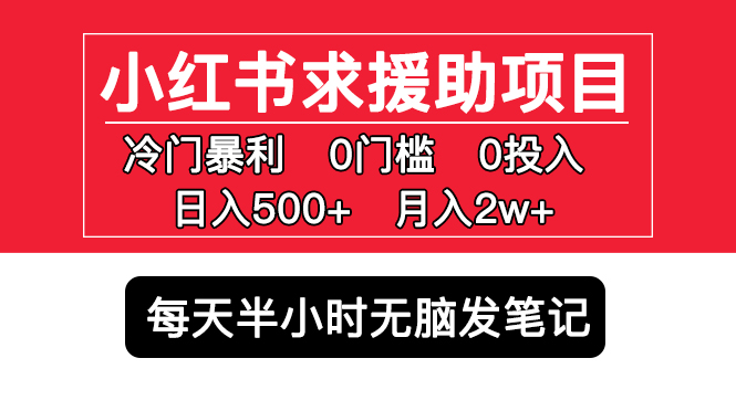 小红书求援助项目，冷门但暴利 0门槛无脑发笔记 日入500+月入2w 可多号操作-科景笔记