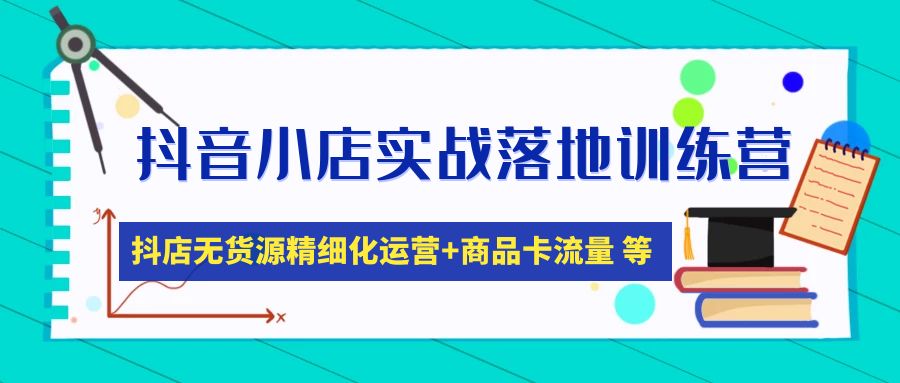 抖音小店实战落地训练营：抖店无货源精细化运营，商品卡流量等等（22节）-科景笔记