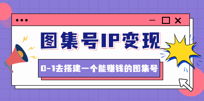 图集号IP变现，0-1去搭建一个能赚钱的图集号（文档+资料+视频）无水印-科景笔记