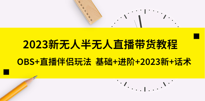 2023新无人半无人直播带货教程 OBS+直播伴侣玩法  基础+进阶+2023新课+话术-科景笔记