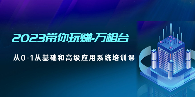 2023带你玩赚-万相台，从0-1从基础和高级应用系统培训课(无中创水印)-科景笔记