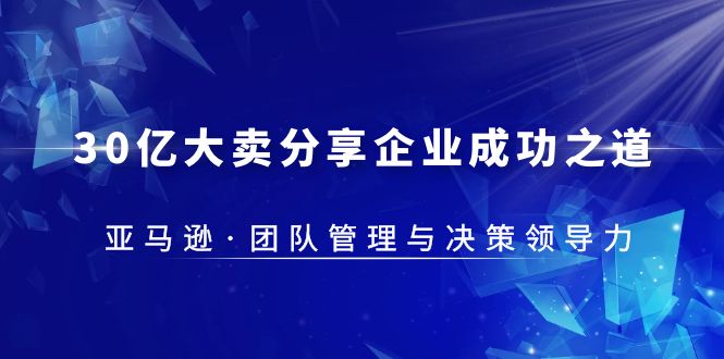 30·亿大卖·分享企业·成功之道-亚马逊·团队管理与决策领导力-科景笔记