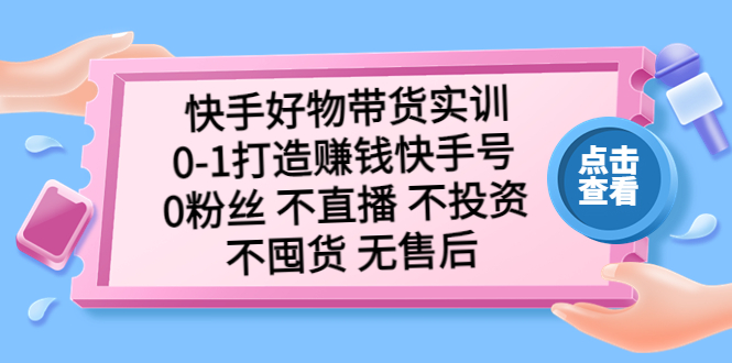 快手好物带货实训：0-1打造赚钱快手号 0粉丝 不直播 不投资 不囤货 无售后-科景笔记