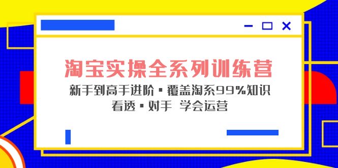 淘宝实操全系列训练营 新手到高手进阶·覆盖·99%知识 看透·对手 学会运营-科景笔记