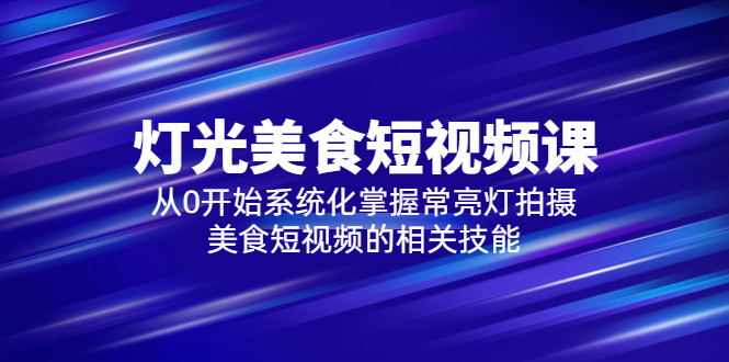 2023灯光-美食短视频课，从0开始系统化掌握常亮灯拍摄美食短视频的相关技能-科景笔记