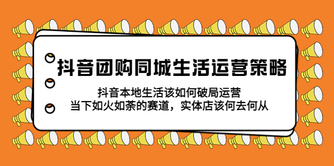 抖音团购同城生活运营策略，抖音本地生活该如何破局，实体店该何去何从！-科景笔记