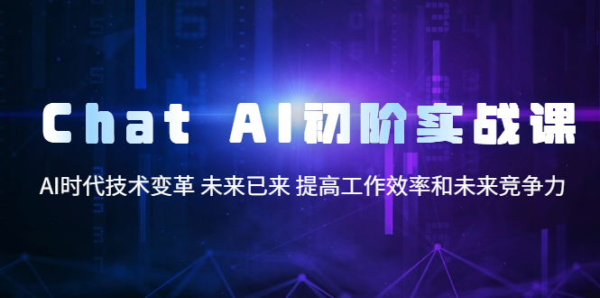 Chat AI初阶实战课，AI时代技术变革 未来已来 提高工作效率和未来竞争力-科景笔记